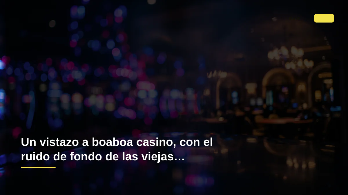 Un vistazo a boaboa casino, con el ruido de fondo de las viejas tragaperras