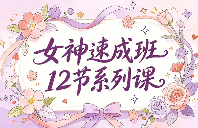 女神速成班12节系列课程，手把手打造你的异性吸引力
