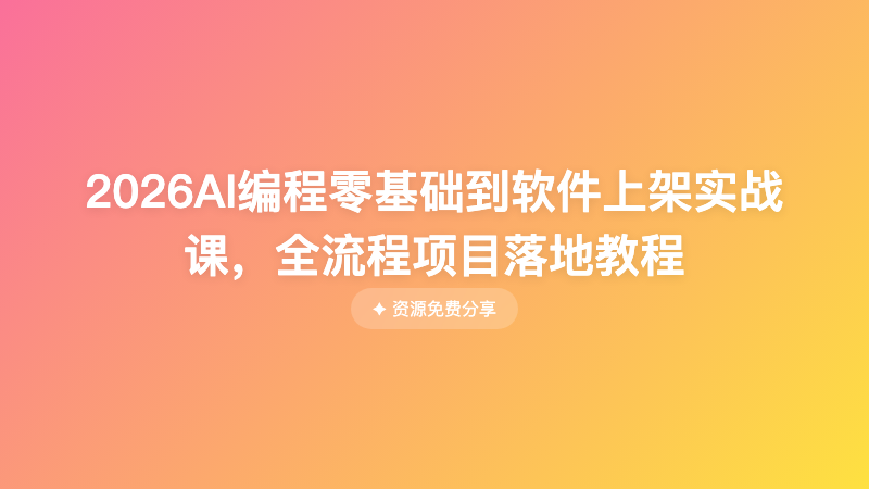 2026AI编程零基础到软件上架实战课，全流程项目落地教程