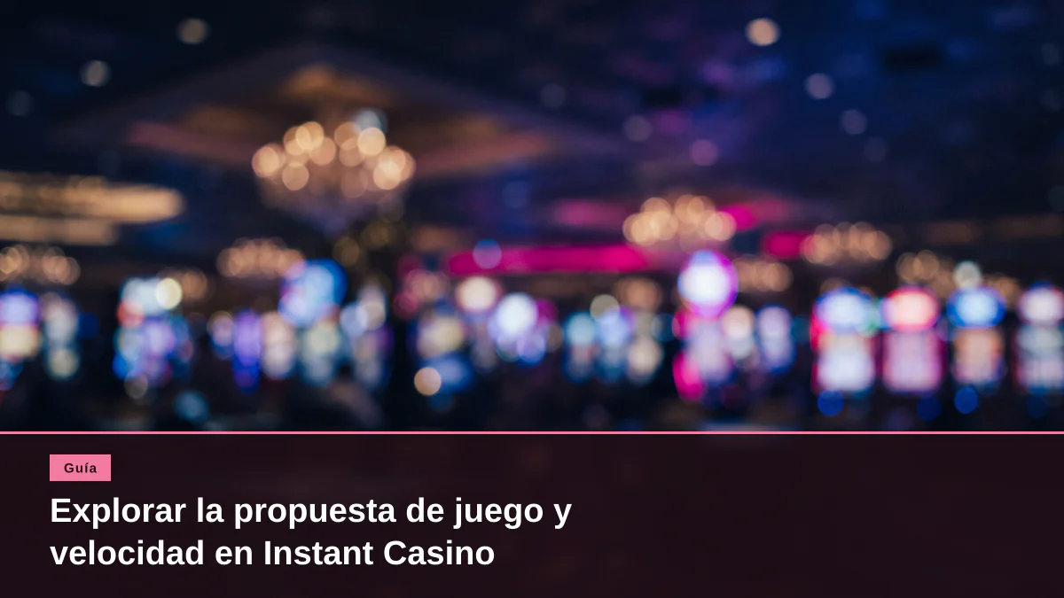 Explorar la propuesta de juego y velocidad en Instant Casino
