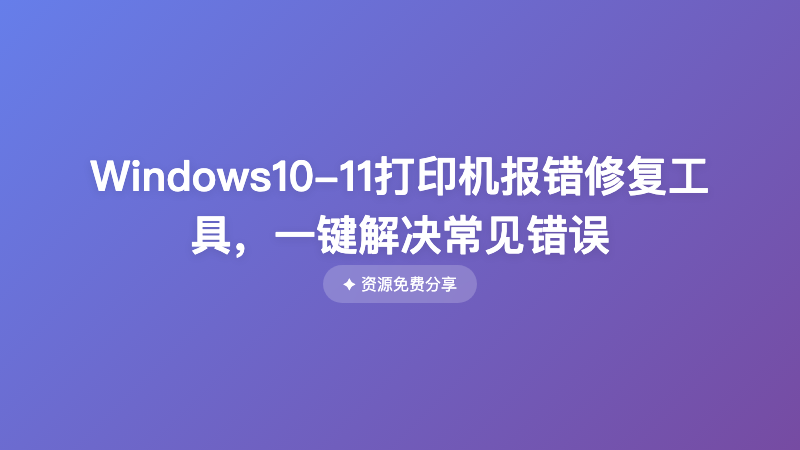 Windows10-11打印机报错修复工具，一键解决常见错误