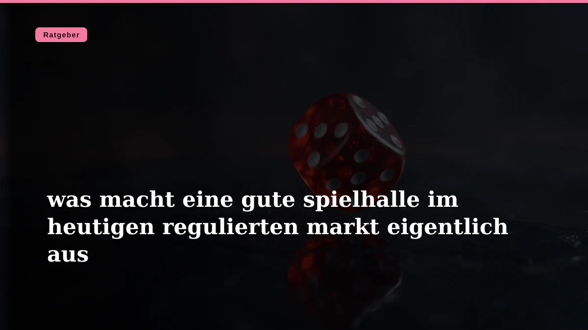 was macht eine gute spielhalle im heutigen regulierten markt eigentlich aus