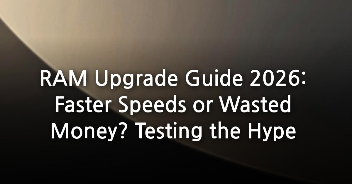 RAM Upgrade Guide 2026: Faster Speeds or Wasted Money? Testing the Hype