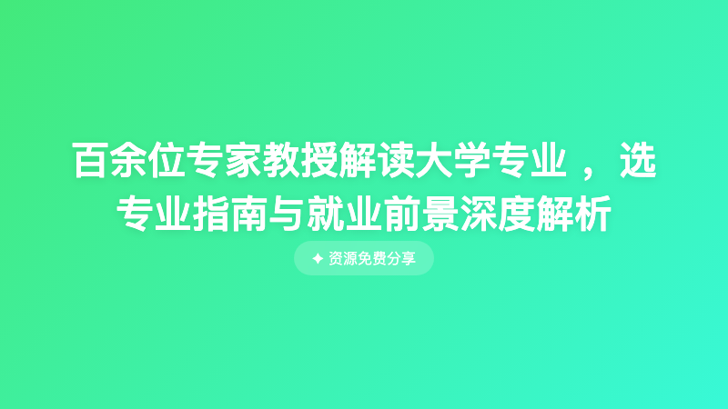 百余位专家教授解读大学专业 ，选专业指南与就业前景深度解析