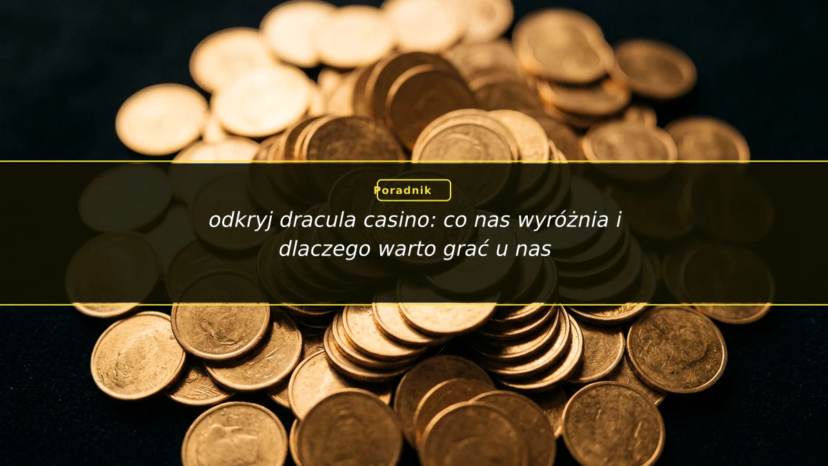 odkryj dracula casino: co nas wyróżnia i dlaczego warto grać u nas
