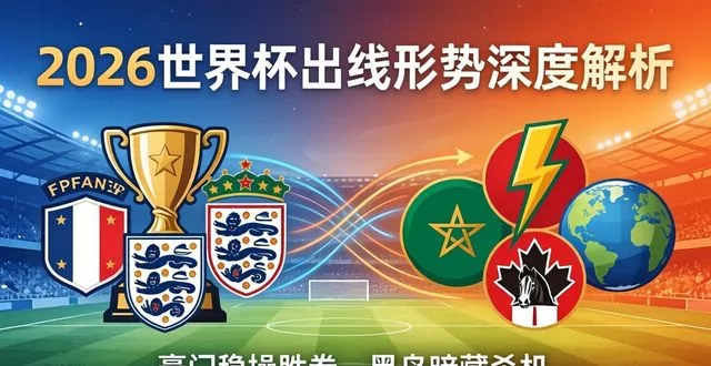2026 世界杯出线形势深度解析：豪门稳操胜券，黑马暗藏杀机，足坛格局迎来新变局