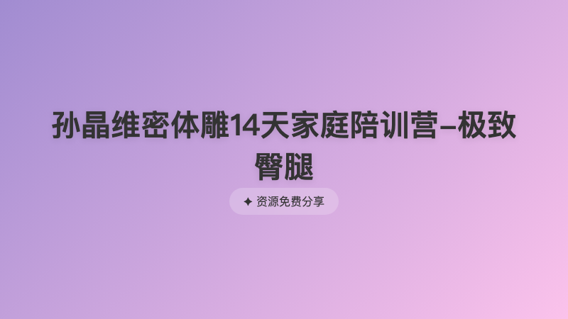 孙晶维密体雕14天家庭陪训营-极致臀腿