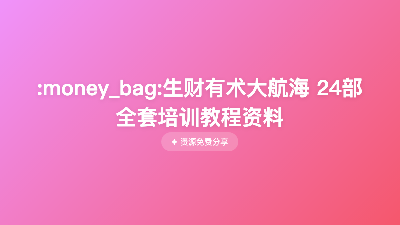 :money_bag:生财有术大航海 24部全套培训教程资料
