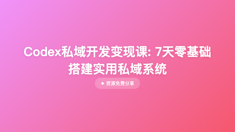 Codex私域开发变现课: 7天零基础搭建实用私域系统