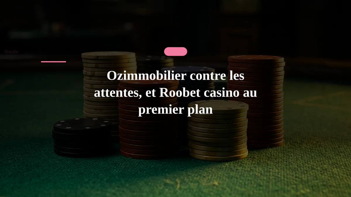 Ozimmobilier contre les attentes, et Roobet casino au premier plan