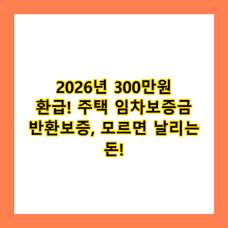 2026년 300만원 환급! 주택 임차보증금 반환보증, 모르면 날리는 돈!