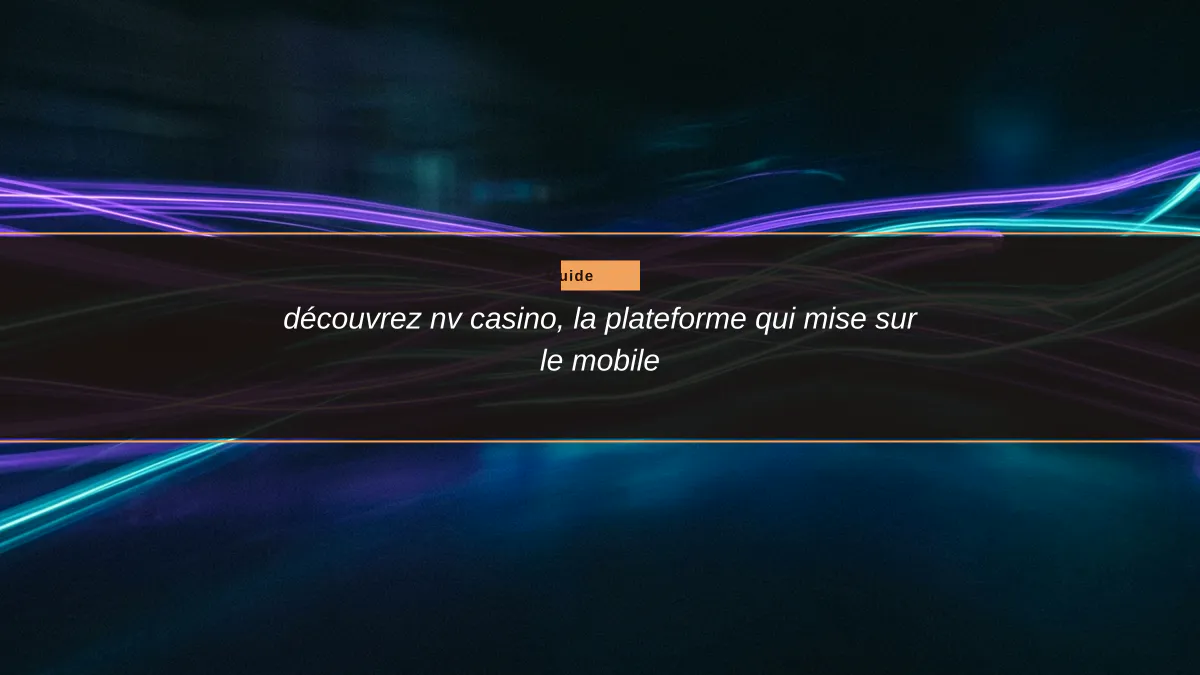 découvrez nv casino, la plateforme qui mise sur le mobile