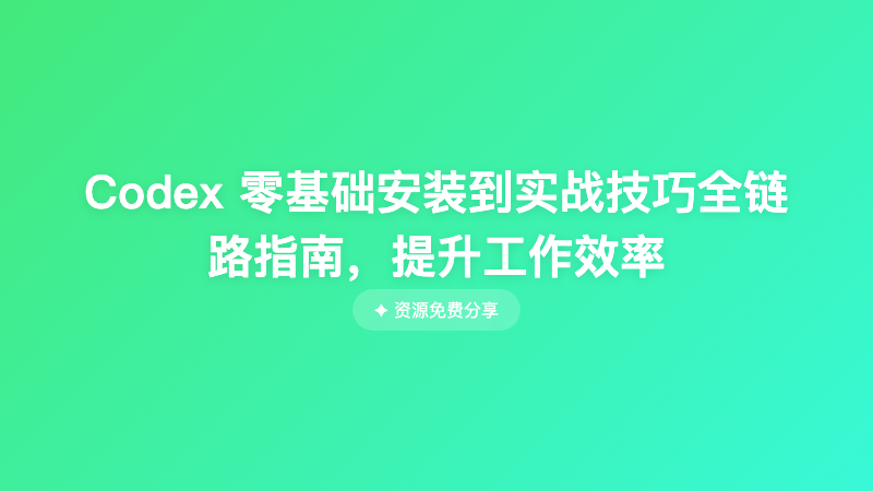 Codex 零基础安装到实战技巧全链路指南，提升工作效率