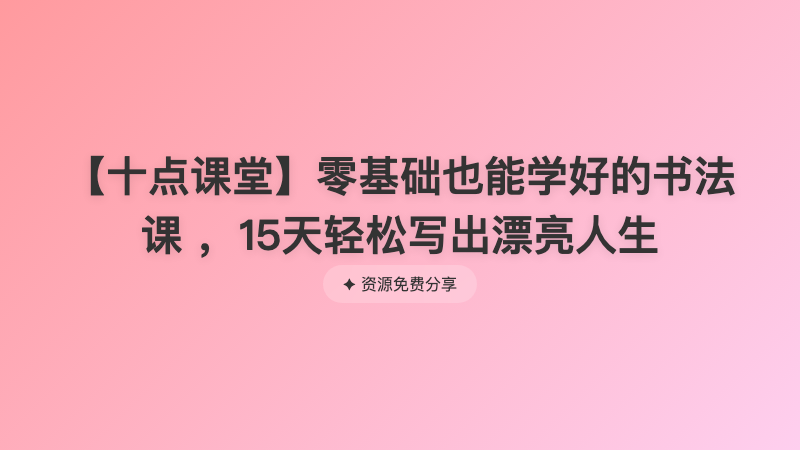 【十点课堂】零基础也能学好的书法课 ，15天轻松写出漂亮人生
