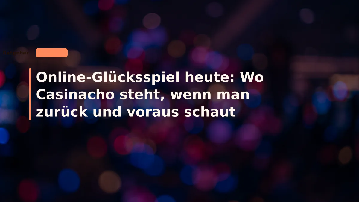 Online-Glücksspiel heute: Wo Casinacho steht, wenn man zurück und voraus schaut