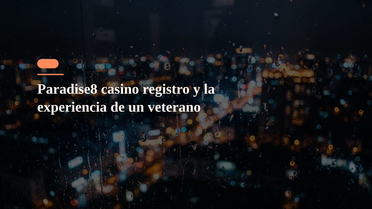 Paradise8 casino registro y la experiencia de un veterano