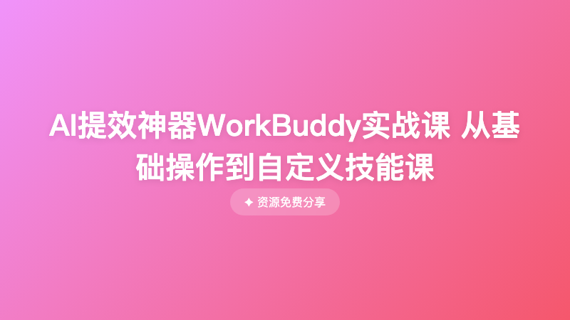 AI提效神器WorkBuddy实战课 从基础操作到自定义技能课