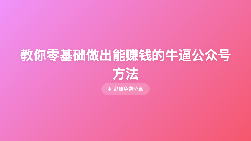 教你零基础做出能赚钱的牛逼公众号方法