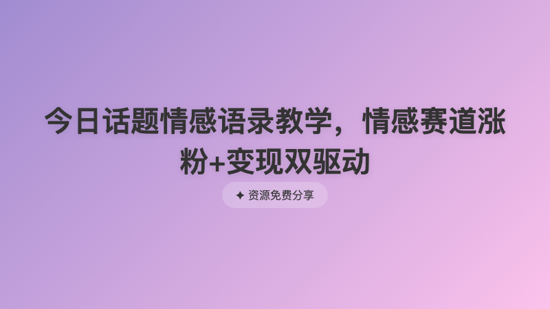 今日话题情感语录教学，情感赛道涨粉+变现双驱动