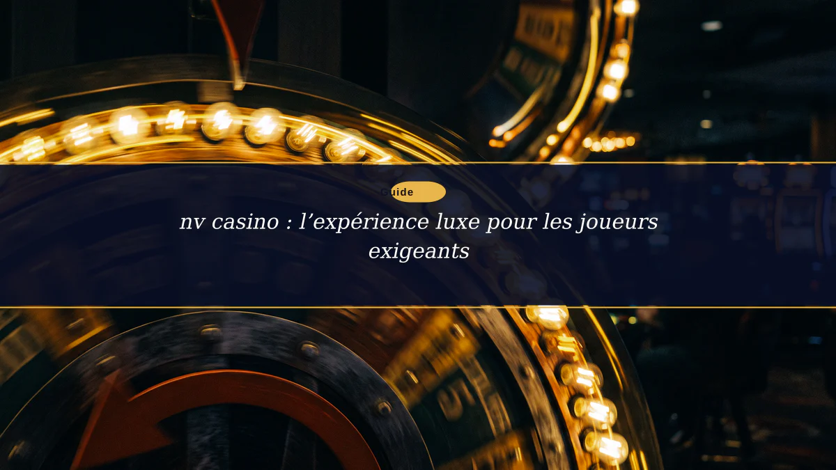nv casino : l’expérience luxe pour les joueurs exigeants