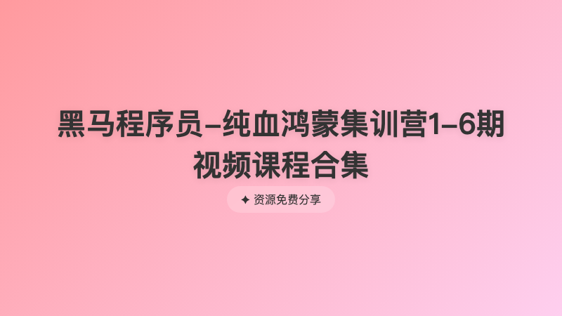 黑马程序员-纯血鸿蒙集训营1-6期视频课程合集