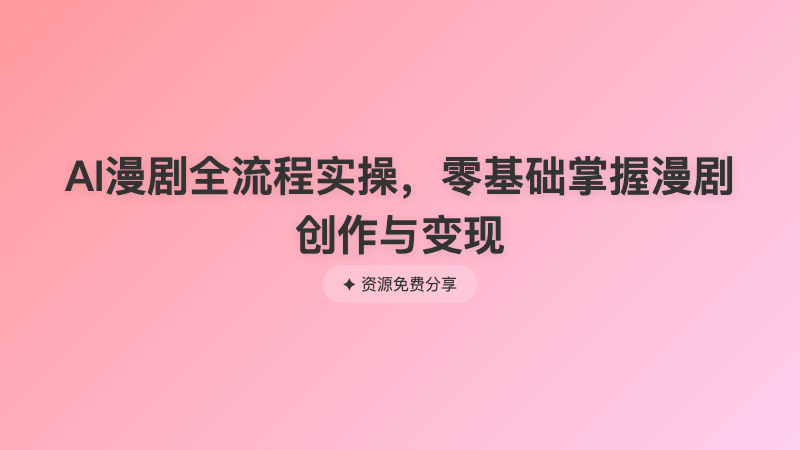 AI漫剧全流程实操，零基础掌握漫剧创作与变现