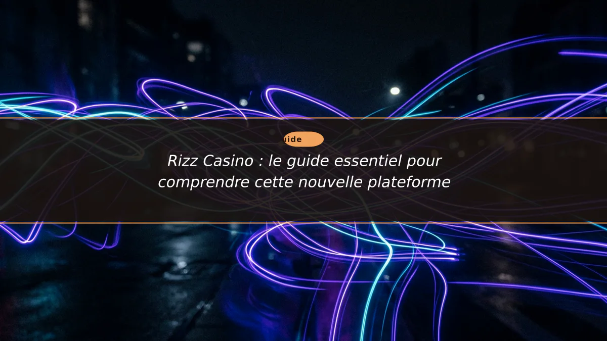 Rizz Casino : le guide essentiel pour comprendre cette nouvelle plateforme