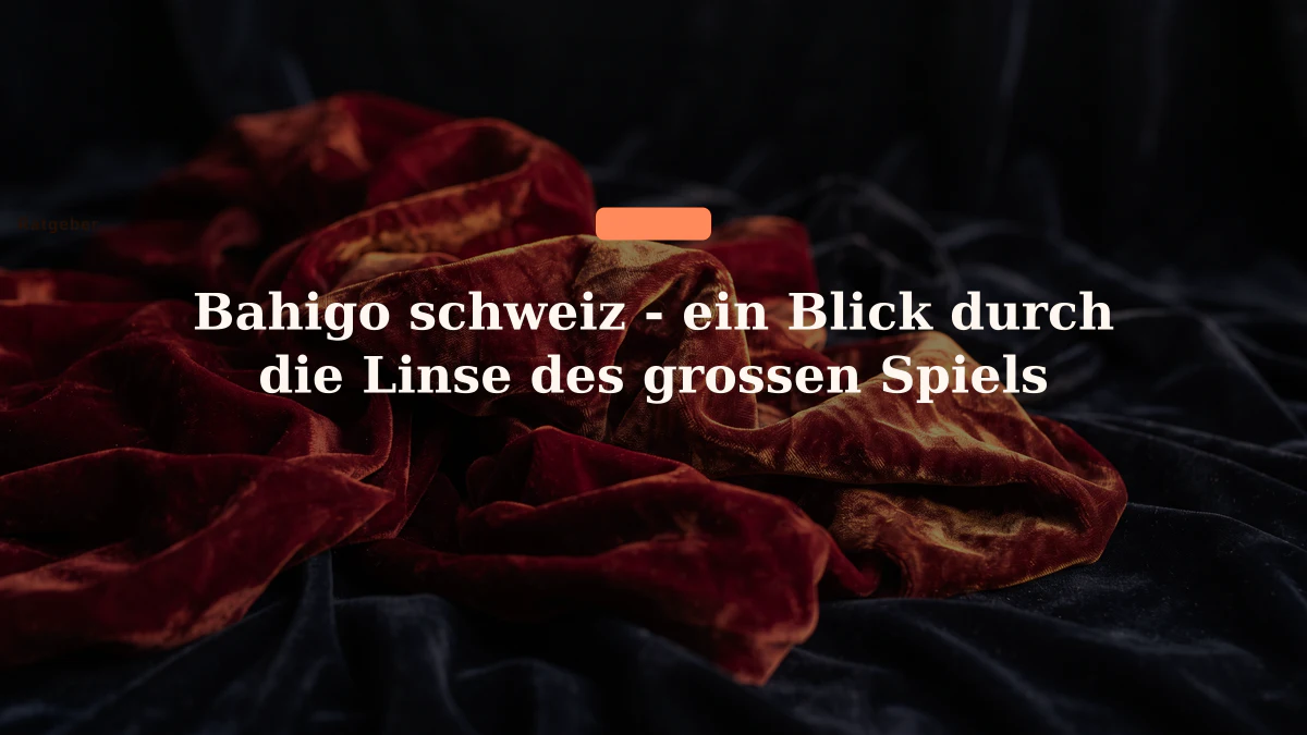 Bahigo schweiz - ein Blick durch die Linse des grossen Spiels