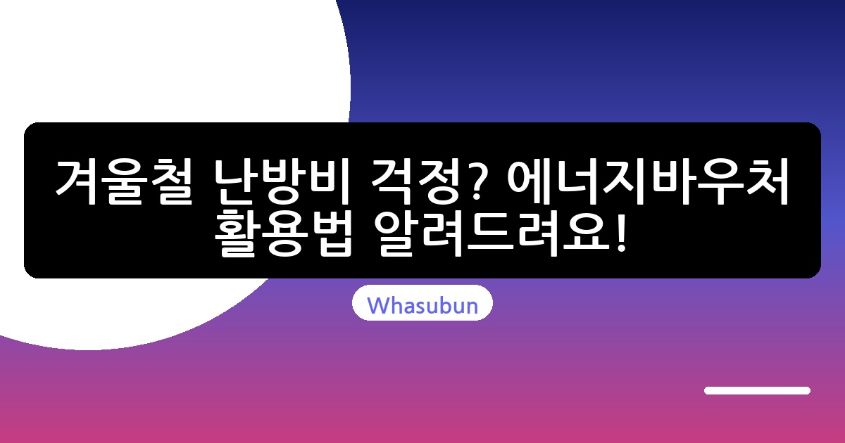 겨울철 난방비 걱정? 에너지바우처 활용법 알려드려요!