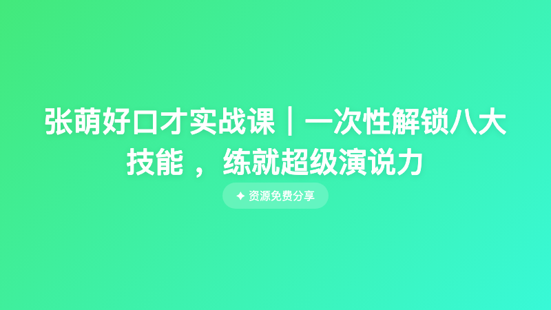 张萌好口才实战课｜一次性解锁八大技能 ，练就超级演说力
