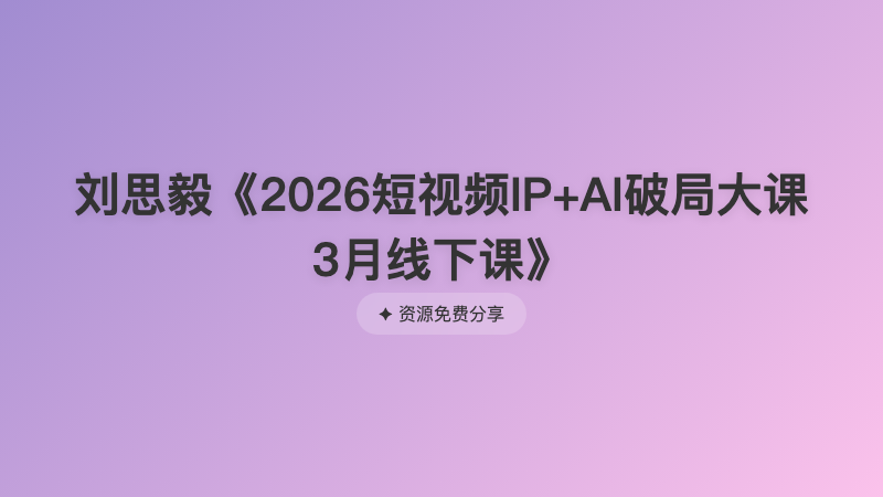 刘思毅《2026短视频IP+AI破局大课3月线下课》