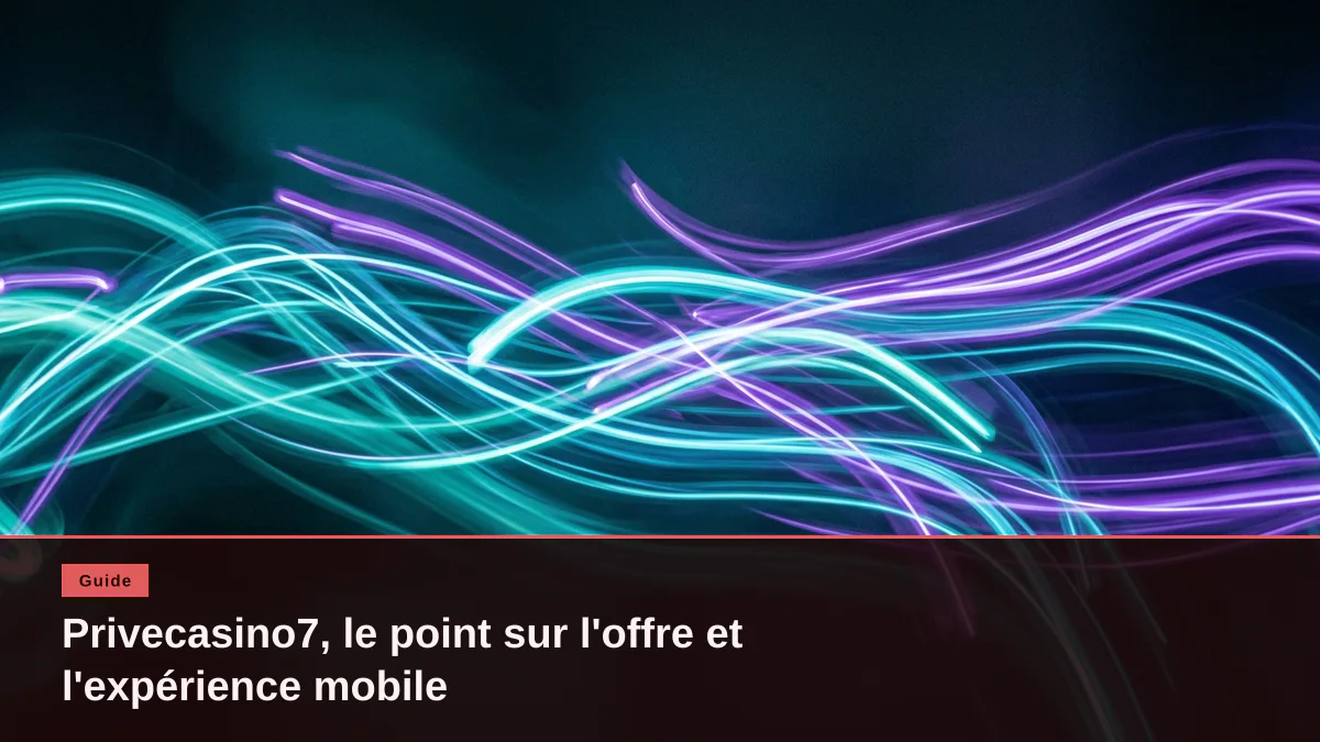 Privecasino7, le point sur l'offre et l'expérience mobile