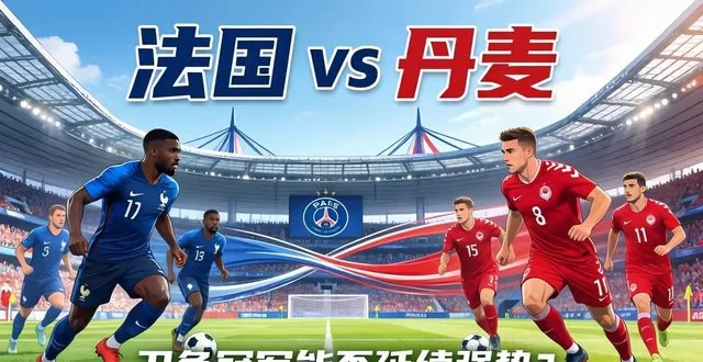 法国 vs 丹麦赛事前瞻：卫冕冠军能否延续强势