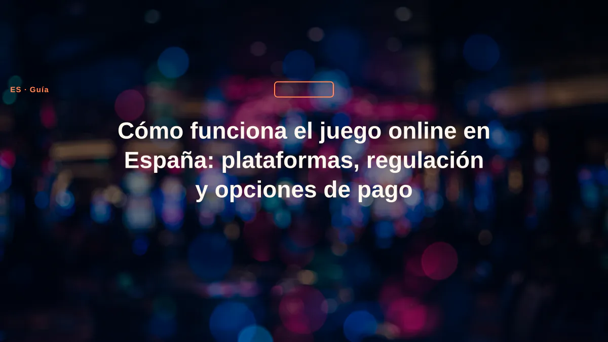 Cómo funciona el juego online en España: plataformas, regulación y opciones de pago