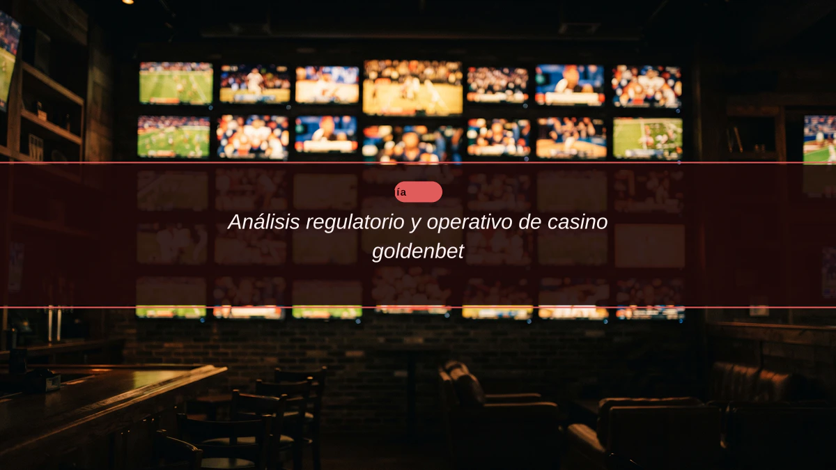 Análisis regulatorio y operativo de casino goldenbet Análisis regulatorio y operativo de casino goldenbet
