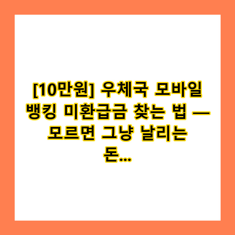 [10만원] 우체국 모바일 뱅킹 미환급금 찾는 법 — 모르면 그냥 날리는 돈 (2026)