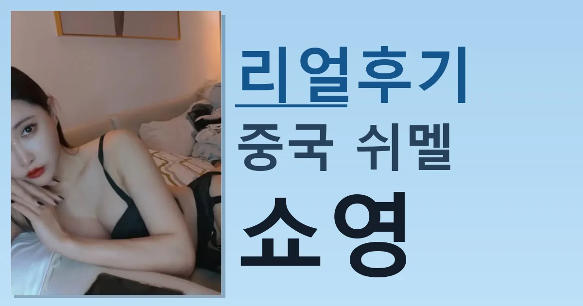 중국 쉬멜 쇼영 만남 리얼한 후기 썸네일