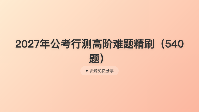 2027年公考行测高阶难题精刷（540题）