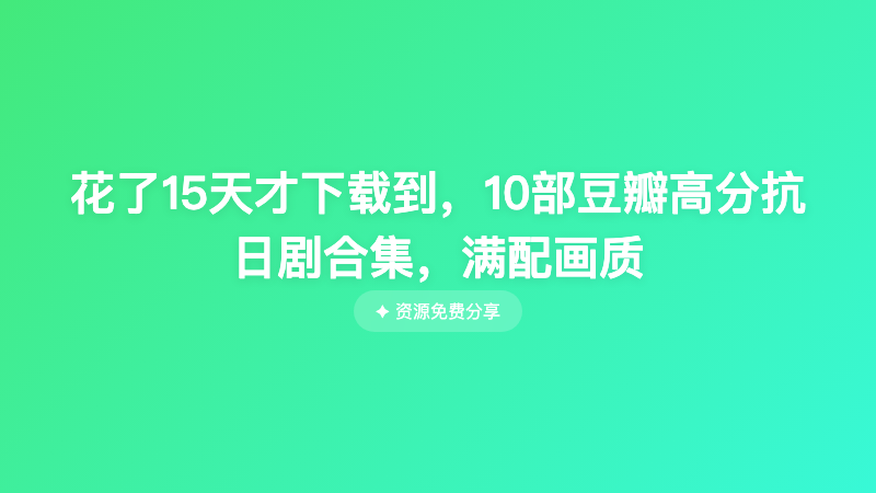 花了15天才下载到，10部豆瓣高分抗日剧合集，满配画质