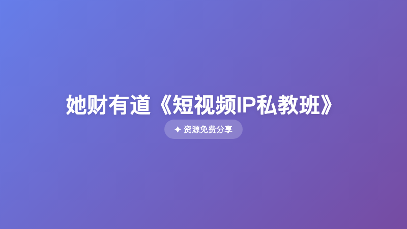 她财有道《短视频IP私教班》