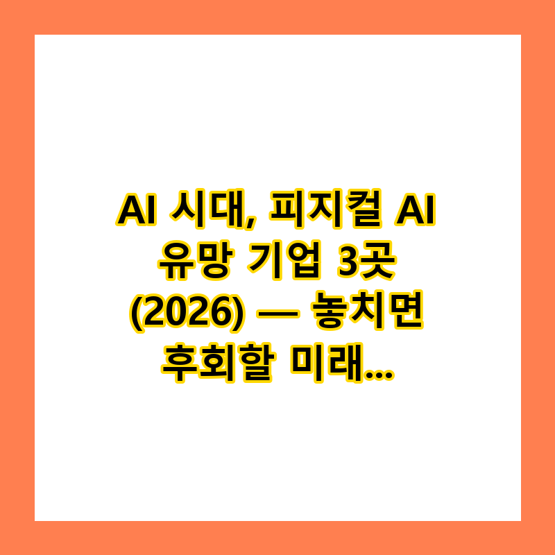 AI 시대, 피지컬 AI 유망 기업 3곳 (2026) — 놓치면 후회할 미래 기술!