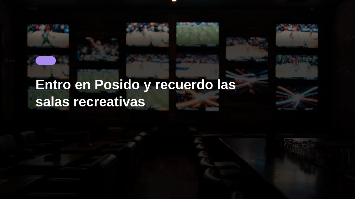 Entro en Posido y recuerdo las salas recreativas