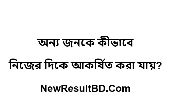 অন্য জনকে কীভাবে নিজের দিকে আকর্ষিত করা যায়? অন্য জনকে কীভাবে নিজের দিকে আকর্ষিত করা যায়?