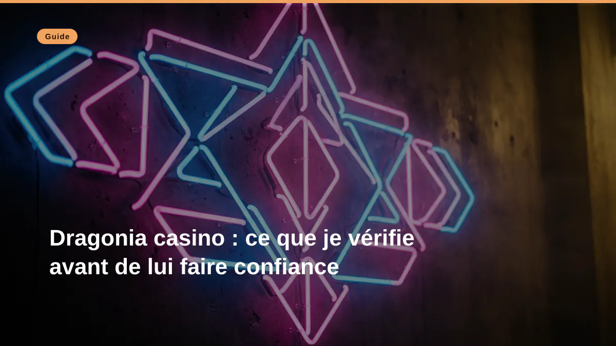 Dragonia casino : ce que je vérifie avant de lui faire confiance