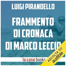 Luigi Pirandello – Frammento di cronaca di Marco Leccio e della sua guerra sulla carta nel tempo della grande guerra europea (2018) (mp3 – 128 kbps)