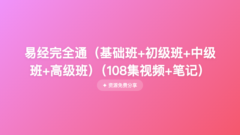易经完全通（基础班+初级班+中级班+高级班）（108集视频+笔记）