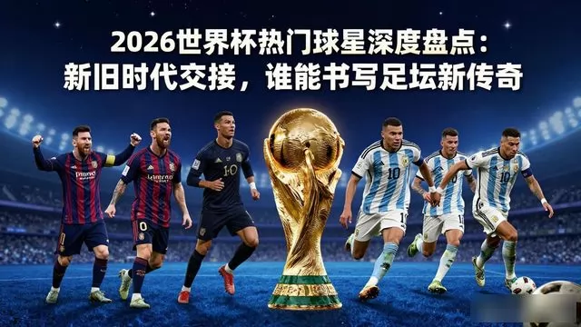2026 世界杯热门球星深度盘点：新旧时代交接，谁能书写足坛新传奇