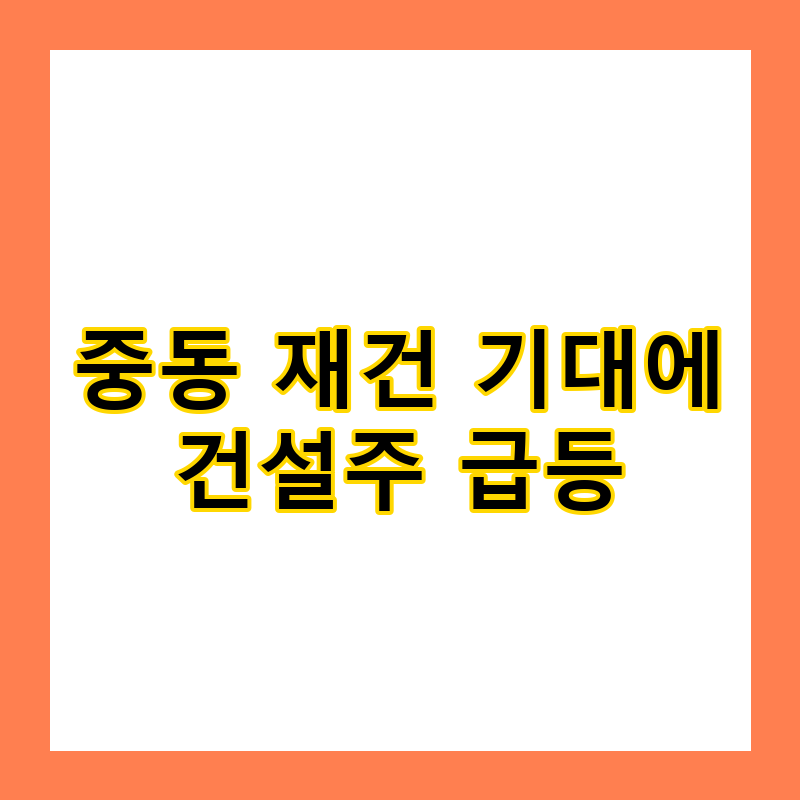 중동 재건 기대에 건설주 급등