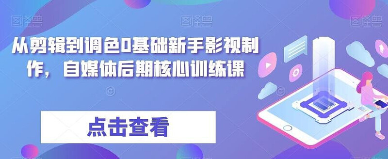 从剪辑到调色0基础新手影视制作，自媒体后期核心训练课