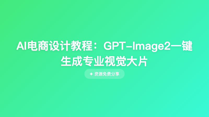 AI电商设计教程：GPT-Image2一键生成专业视觉大片